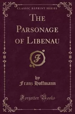 The Parsonage of Libenau (Classic Reprint)