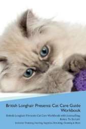 British Longhair Cat Presents: Cat Care Guide Workbook British Longhair Cat Presents Cat Care Workbook with Journalling, Notes, To Do List. Includes: Training, Feeding, Supplies, Breeding, Cleaning & More Volume 1