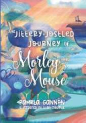 The Jittery Jostled Journey of Morley the Mouse: A Super Fun Adventure Picture Book for Kids Aged 3-6