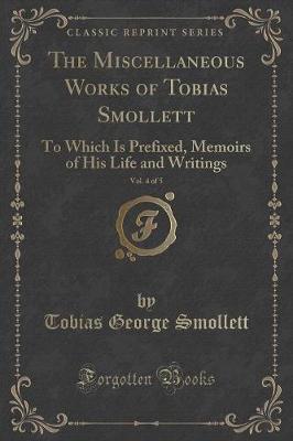 The Miscellaneous Works of Tobias Smollett, Vol. 4 of 5: To Which Is Prefixed, Memoirs of His Life and Writings (Classic Reprint)