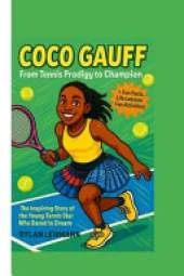 Coco Gauff: From Tennis Prodigy to Champion: The Inspiring Story of the Young Tennis Star Who Dared to Dream