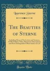 The Beauties of Sterne: Including Many of His Letters and Sermons, All His Pathetic Tales, Humorous Descriptions, and Most Distinguished Observations on Life (Classic Reprint)