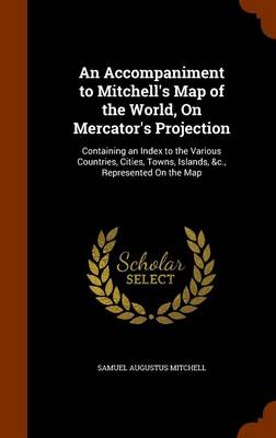 An Accompaniment to Mitchell's Map of the World, on Mercator's Projection: Containing an Index to the Various Countries, Cities, Towns, Islands, &C., Represented on the Map