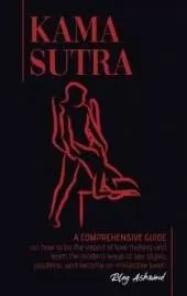 Kama Sutra: A Comprehensive Guide on How To Be The Expert of Love Making and Learn the Modern Ways of Sex Styles, Positions and Become an Irresistible Lover!