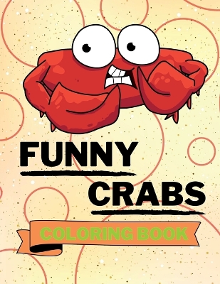Funny Crabs Coloring Book: Adorable Crabs Coloring Book Cute Crabs Coloring Pages for Kids 25 Incredibly Cute and Lovable Crabs