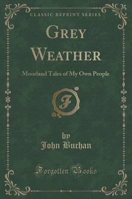 Grey Weather: Moorland Tales of My Own People (Classic Reprint)