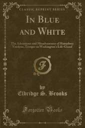 In Blue and White: The Adventures and Misadventures of Humphrey Vandyne, Trooper in Washington's Life-Guard (Classic Reprint)