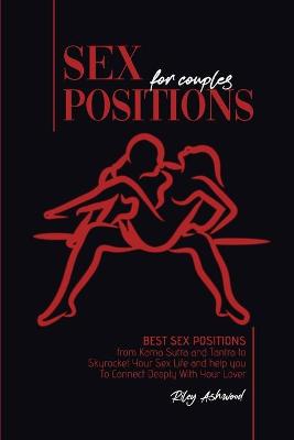 Sex Positions for Couples: Best Sex Positions from Kama Sutra and Tantra to Skyrocket Your Sex Life and help you To Connect Deeply With Your Lover