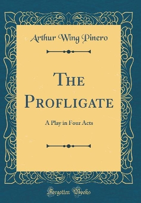 The Profligate: A Play in Four Acts (Classic Reprint)