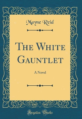 The White Gauntlet: A Novel (Classic Reprint)