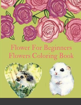 Flower For Beginners: Flowers Coloring Book - Flowers Coloring Book For Kids. 92 Story Paper Pages. 8.5 in x 11 in Cover.
