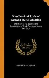 Handbook of Birds of Eastern North America: With Keys to the Species and Descriptions of Their Plumages, Nests, and Eggs
