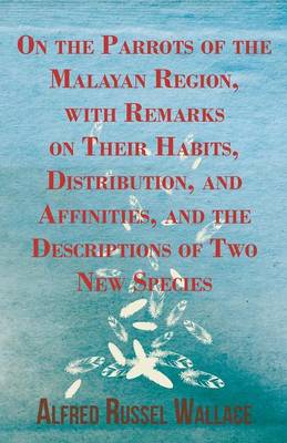 On the Parrots of the Malayan Region, with Remarks on Their Habits, Distribution, and Affinities, and the Descriptions of Two New Species