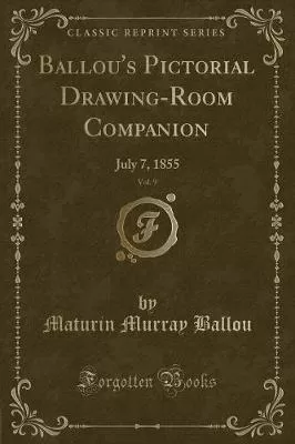 Ballou's Pictorial Drawing-Room Companion, Vol. 9: July 7, 1855 (Classic Reprint)