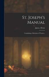 St. Joseph's Manual: Containing a Selection of Prayers..