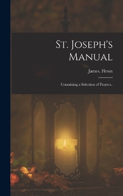 St. Joseph's Manual: Containing a Selection of Prayers..