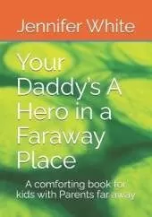 Your Daddy's A Hero in a Faraway Place: A comforting book for kids with Parents far away