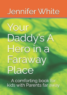 Your Daddy's A Hero in a Faraway Place: A comforting book for kids with Parents far away