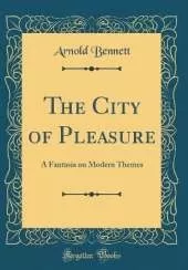 The City of Pleasure: A Fantasia on Modern Themes (Classic Reprint)