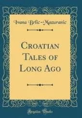 Croatian Tales of Long Ago (Classic Reprint)