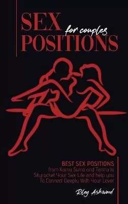 Sex Positions for Couples: Best Sex Positions from Kama Sutra and Tantra to Skyrocket Your Sex Life and help you To Connect Deeply With Your Lover