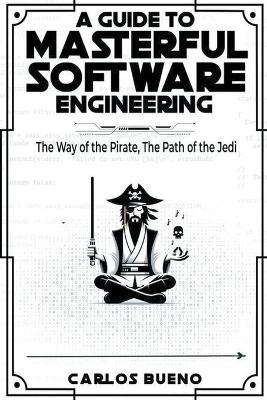 A Guide to Masterful Software Engineering: The Way of The Pirate, The Path of The Jedi