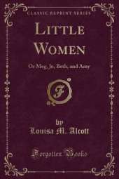 Little Women: Or Meg, Jo, Beth, and Amy (Classic Reprint)
