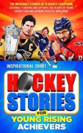 Inspirational Short Hockey Stories for Young Rising Achievers: The Incredible Journey of 12 Hockey Champions, Inspire and Captivate the Hearts of Young Hockey Fans and Aspiring Athletes Worldwide