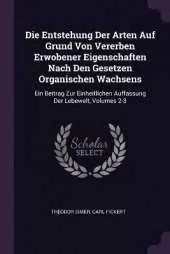 Die Entstehung Der Arten Auf Grund Von Vererben Erwobener Eigenschaften Nach Den Gesetzen Organischen Wachsens: Ein Beitrag Zur Einheitlichen Auffassung Der Lebewelt, Volumes 2-3