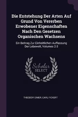 Die Entstehung Der Arten Auf Grund Von Vererben Erwobener Eigenschaften Nach Den Gesetzen Organischen Wachsens: Ein Beitrag Zur Einheitlichen Auffassung Der Lebewelt, Volumes 2-3