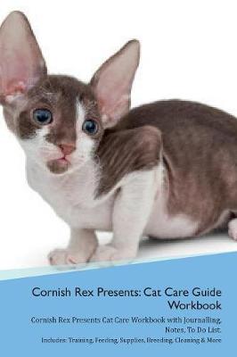 Cornish Rex Presents: Cat Care Guide Workbook Cornish Rex Presents Cat Care Workbook with Journalling, Notes, To Do List. Includes: Training, Feeding, Supplies, Breeding, Cleaning & More Volume 1