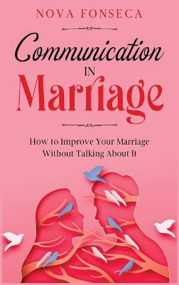 Communication in Marriage: How to Improve Your Marriage Without Talking About It