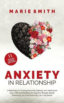 Anxiety in Relationship: A Roadmap for Turning Insecurity, Jealousy, and Attachment into a Gift and Breaking the Negative Thought Spirals Preventing You from Nurturing Life-Long Bonds