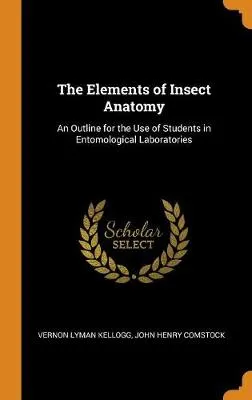 The Elements of Insect Anatomy: An Outline for the Use of Students in Entomological Laboratories