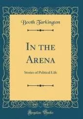 In the Arena: Stories of Political Life (Classic Reprint)