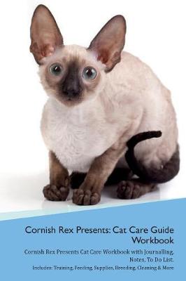 Cornish Rex Presents: Cat Care Guide Workbook Cornish Rex Presents Cat Care Workbook with Journalling, Notes, To Do List. Includes: Training, Feeding, Supplies, Breeding, Cleaning & More Volume 1