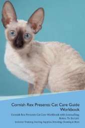 Cornish Rex Presents: Cat Care Guide Workbook Cornish Rex Presents Cat Care Workbook with Journalling, Notes, To Do List. Includes: Training, Feeding, Supplies, Breeding, Cleaning & More Volume 1