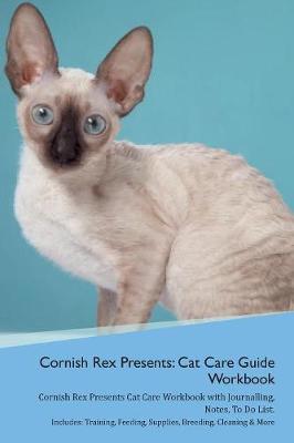 Cornish Rex Presents: Cat Care Guide Workbook Cornish Rex Presents Cat Care Workbook with Journalling, Notes, To Do List. Includes: Training, Feeding, Supplies, Breeding, Cleaning & More Volume 1