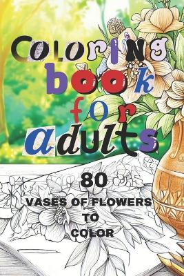 Coloring Book for Adults: 80 Vases of Flowers to Color