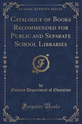 Catalogue of Books Recommended for Public and Separate School Libraries (Classic Reprint)