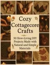 Cozy Cottagecore Crafts: 50 Slow-Living DIY Projects Made with Natural and Simple Materials