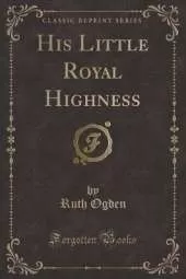 His Little Royal Highness (Classic Reprint)