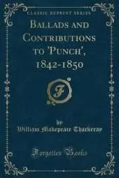 Ballads and Contributions to 'Punch', 1842-1850 (Classic Reprint)