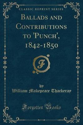 Ballads and Contributions to 'Punch', 1842-1850 (Classic Reprint)