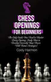 Chess Openings for Beginners: The Only Guide You Need to Master Every Opening. Study How to Develop Correctly Your Pieces With Bonus Strategies!