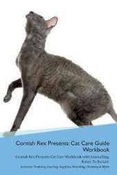 Cornish Rex Presents: Cat Care Guide Workbook Cornish Rex Presents Cat Care Workbook with Journalling, Notes, To Do List. Includes: Training, Feeding, Supplies, Breeding, Cleaning & More Volume 1