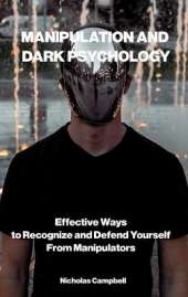 Manipulation and Dark Psychology: Effective Ways to Recognize and Defend Yourself from Manipulators