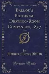 Ballou's Pictorial Drawing-Room Companion, 1857, Vol. 13 (Classic Reprint)