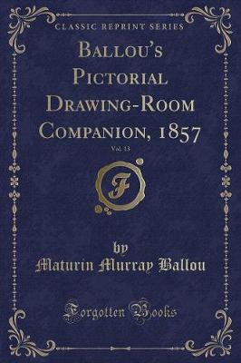 Ballou's Pictorial Drawing-Room Companion, 1857, Vol. 13 (Classic Reprint)