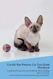 Cornish Rex Presents: Cat Care Guide Workbook Cornish Rex Presents Cat Care Workbook with Journalling, Notes, To Do List. Includes: Training, Feeding, Supplies, Breeding, Cleaning & More Volume 1